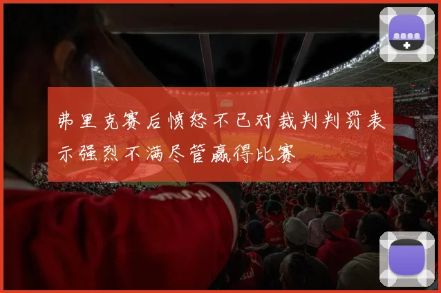 弗里克赛后愤怒不已对裁判判罚表示强烈不满尽管赢得比赛