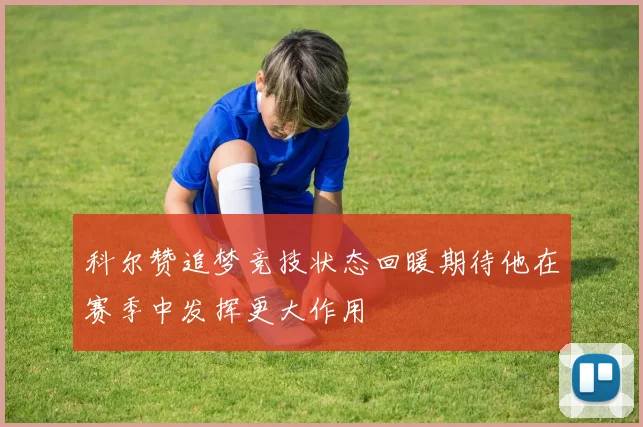 科尔赞追梦竞技状态回暖期待他在赛季中发挥更大作用