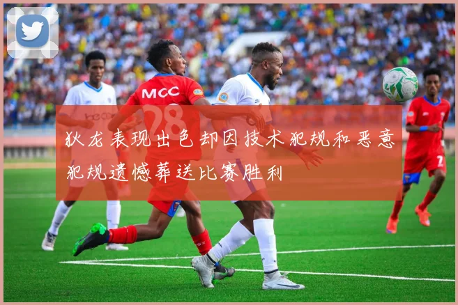 狄龙表现出色却因技术犯规和恶意犯规遗憾葬送比赛胜利