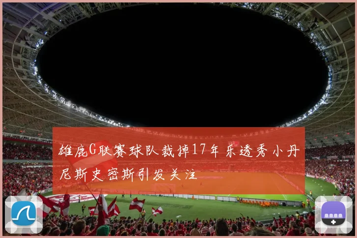 雄鹿G联赛球队裁掉17年乐透秀小丹尼斯史密斯引发关注