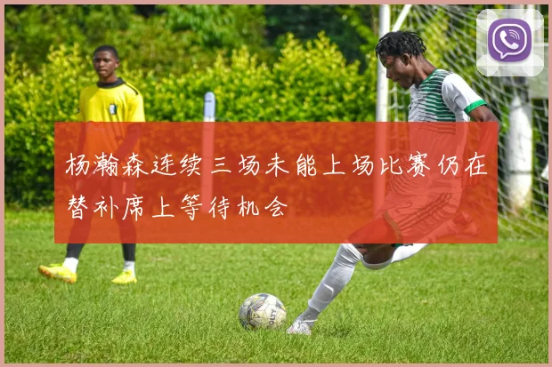 杨瀚森连续三场未能上场比赛仍在替补席上等待机会
