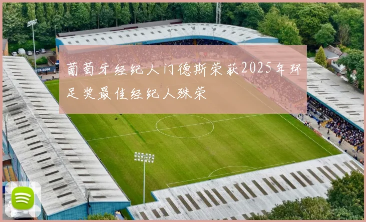 葡萄牙经纪人门德斯荣获2025年环足奖最佳经纪人殊荣