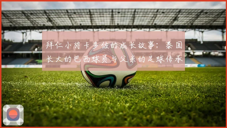 拜仁小将卡多佐的成长故事：泰国长大的巴西球员与父亲的足球传承