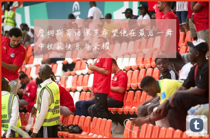 詹姆斯寄语保罗希望他在最后一舞中收获快乐与荣耀