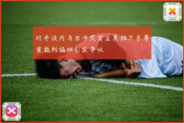 对手谈内马尔冲突背后真相只求尊重裁判偏袒引发争议