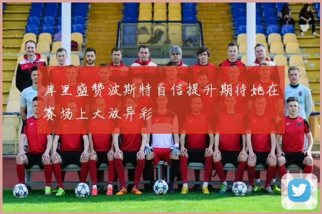 库里盛赞波斯特自信提升期待她在赛场上大放异彩