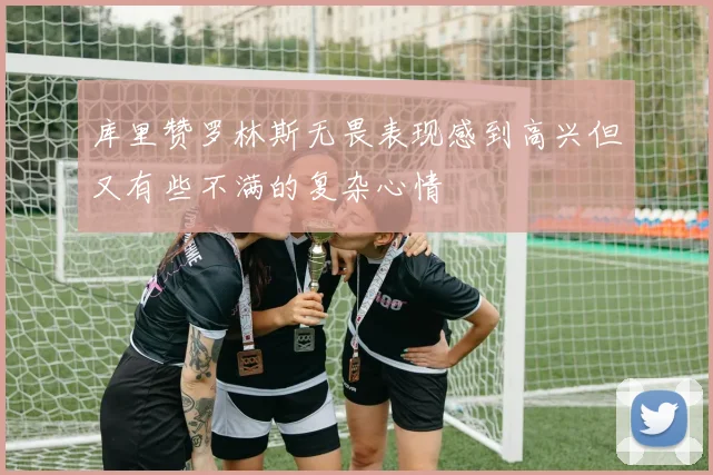 库里赞罗林斯无畏表现感到高兴但又有些不满的复杂心情
