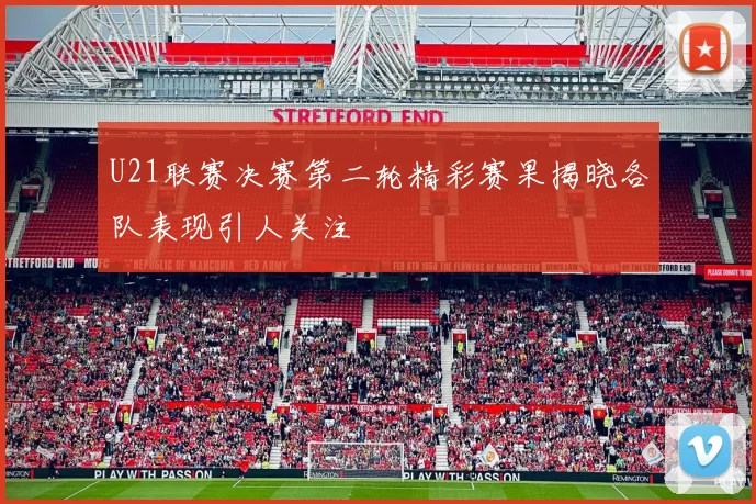U21联赛决赛第二轮精彩赛果揭晓各队表现引人关注