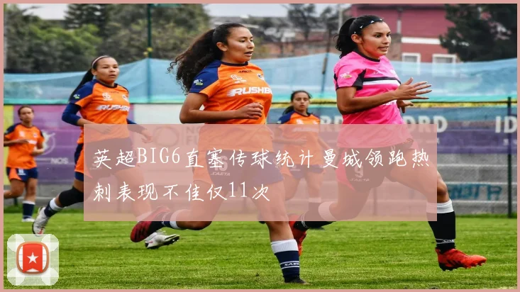 英超BIG6直塞传球统计曼城领跑热刺表现不佳仅11次