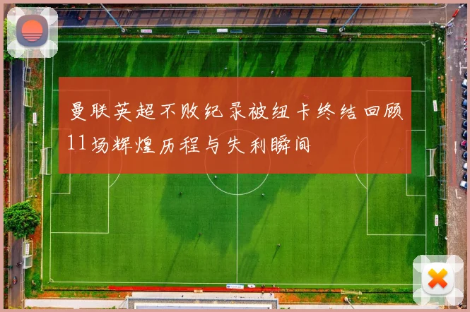 曼联英超不败纪录被纽卡终结回顾11场辉煌历程与失利瞬间