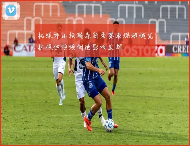 拓媒评论杨瀚森新秀赛表现超越克林根但频频倒地影响发挥