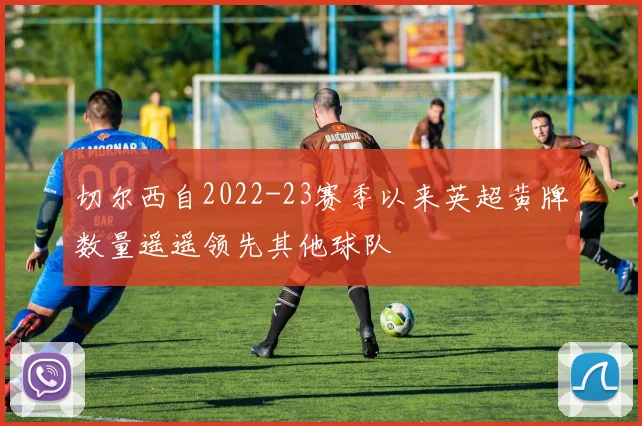 切尔西自2022-23赛季以来英超黄牌数量遥遥领先其他球队