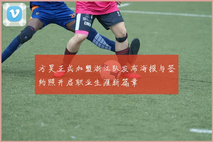 方昊正式加盟浙江队发布海报与签约照开启职业生涯新篇章