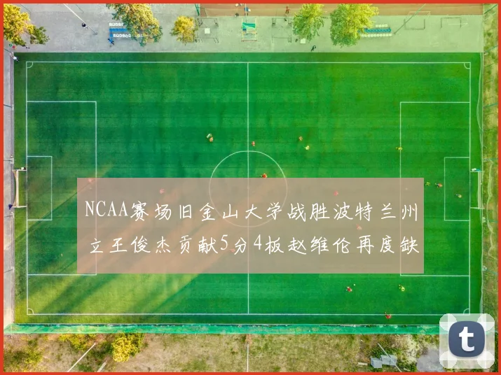 NCAA赛场旧金山大学战胜波特兰州立王俊杰贡献5分4板赵维伦再度缺阵