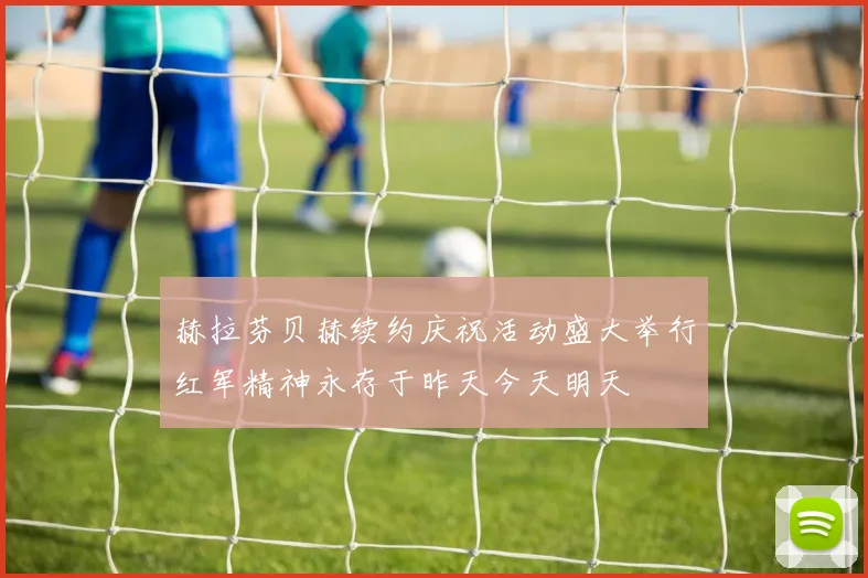 赫拉芬贝赫续约庆祝活动盛大举行红军精神永存于昨天今天明天
