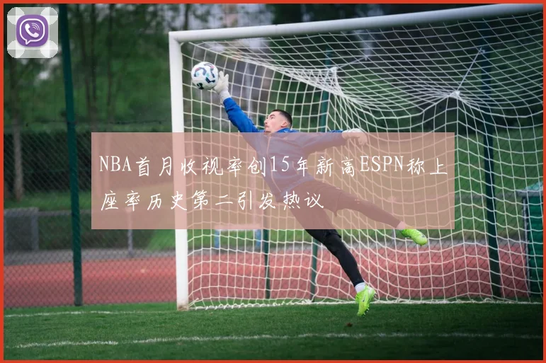 NBA首月收视率创15年新高ESPN称上座率历史第二引发热议