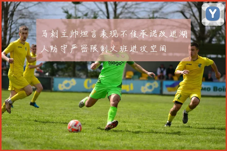 马刺主帅坦言表现不佳承诺改进湖人防守严密限制文班进攻空间