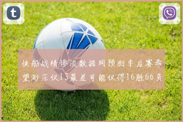 快船战绩惨淡数据网预测季后赛希望渺茫仅13最差可能仅得16胜66负
