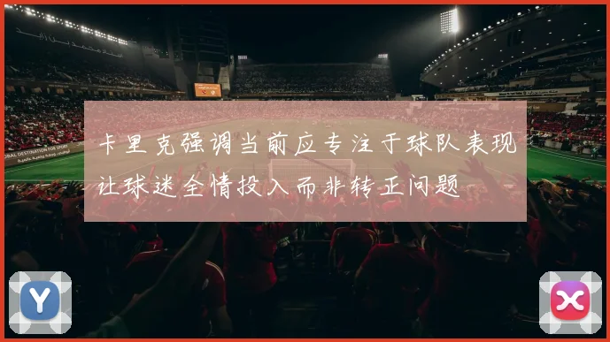 卡里克强调当前应专注于球队表现让球迷全情投入而非转正问题