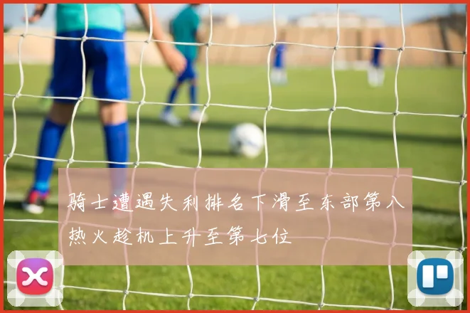 骑士遭遇失利排名下滑至东部第八热火趁机上升至第七位